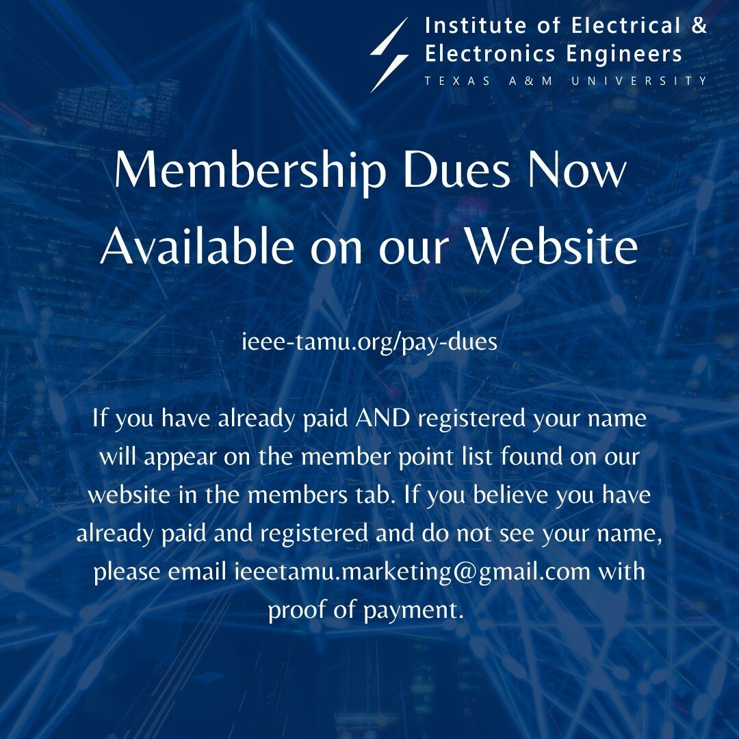 Membership Dues Now Available on our Website
ieee-tamu.org/pay-dues
If you have already paid AND registered your name will appear on the member point list found on our website in the members tab. If you believe you have already paid and registered 